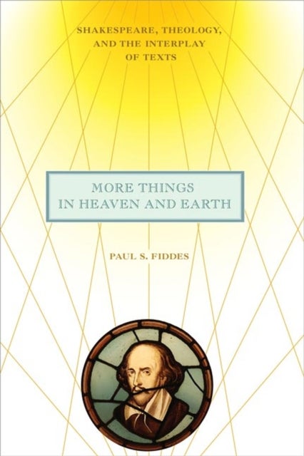 More Things in Heaven and Earth - Shakespeare, Theology, and the Interplay of Texts