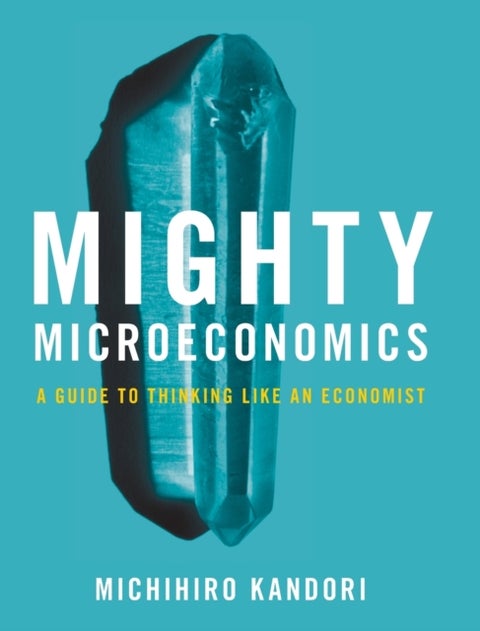 Mighty Microeconomics - A Guide to Thinking Like An Economist
