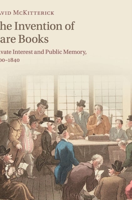 The Invention of Rare Books - Private Interest and Public Memory, 1600–1840