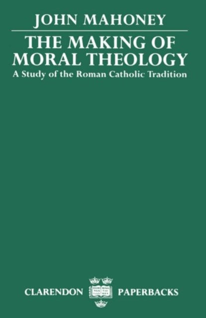 The Making of Moral Theology - A Study of the Roman Catholic Tradition (The Martin D'Arcy Memorial Lectures 1981-2)
