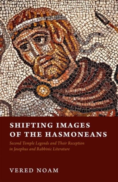 Shifting Images of the Hasmoneans - Second Temple Legends and Their Reception in Josephus and Rabbinic Literature