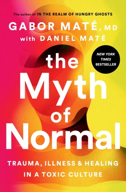 The Myth of Normal - Trauma, Illness, and Healing in a Toxic Culture