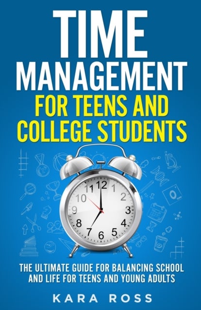 Time Management For Teens And College Students - The Ultimate Guide for Balancing School and Life for Teens and Young Adults