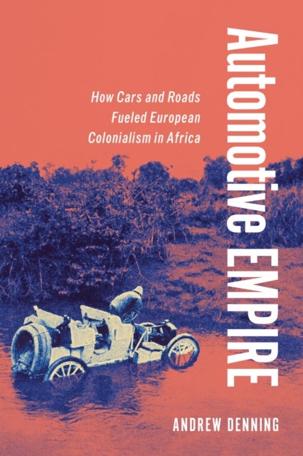 Automotive Empire - How Cars and Roads Fueled European Colonialism in Africa