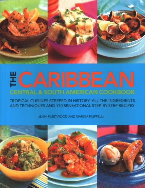 The Caribbean, Central and South American Cookbook - Tropical cuisines steeped in history: all the ingredients and techniques and 150 sensational step-by-step recipes