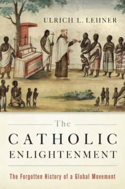 The Catholic Enlightenment - The Forgotten History of a Global Movement