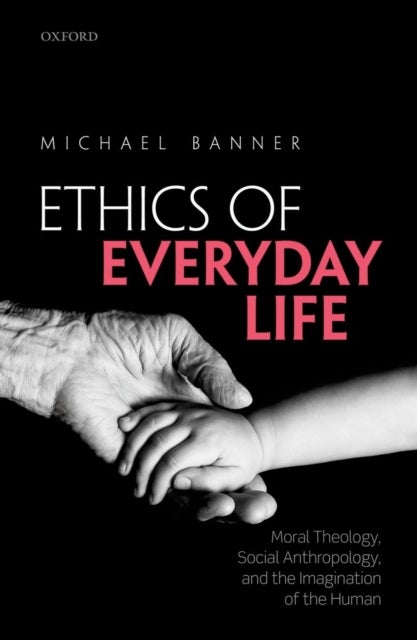 The Ethics of Everyday Life - Moral Theology, Social Anthropology, and the Imagination of the Human