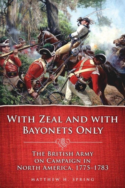 With Zeal and with Bayonets Only - The British Army on Campaign in North America, 1775–1783