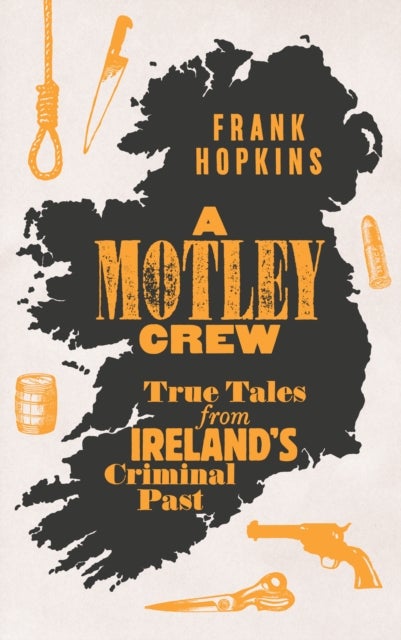 A MOTLEY CREW - True Tales from Ireland's Criminal Past