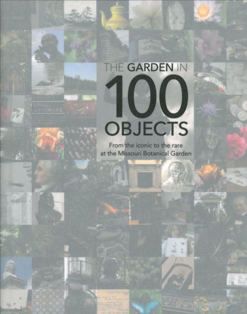 Garden in 100 Objects - From the Iconic to the Rare at the Missouri Botanical Garden
