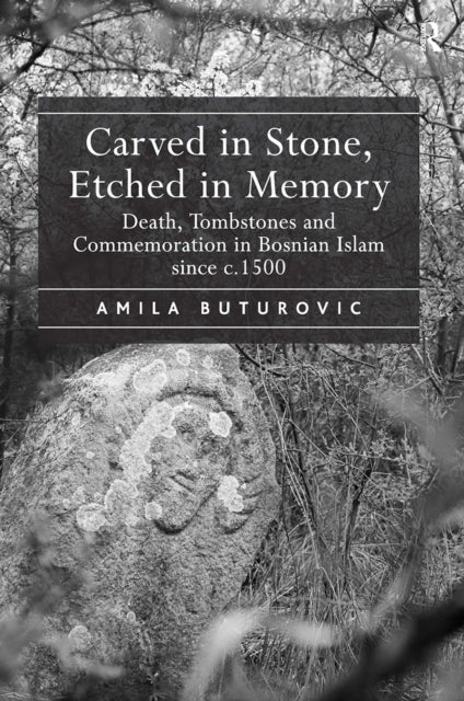 Carved in Stone, Etched in Memory - Death, Tombstones and Commemoration in Bosnian Islam since c.1500