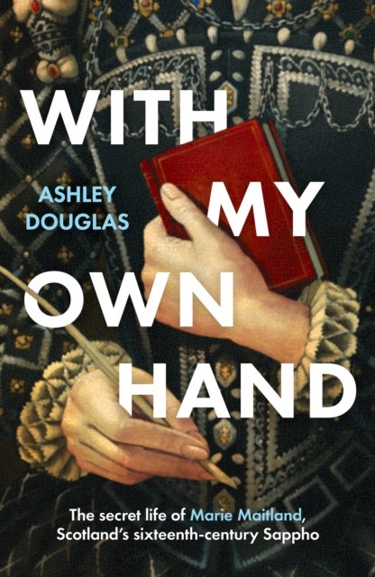 With My Own Hand - The secret life of Marie Maitland, Scotland’s sixteenth-century Sappho