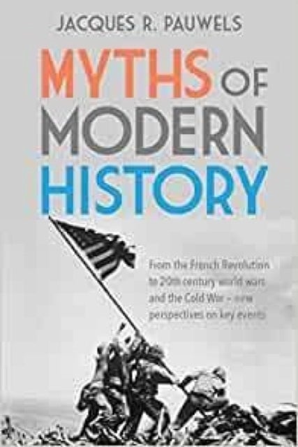Myths of Modern History - From the French Revolution to the 20th century world wars and the Cold War - New Perspectives on Key Events
