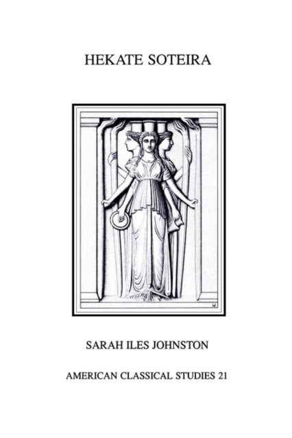 Hekate Soteira - A Study of Hekate's Roles in the Chaldean Oracles and Related Literature