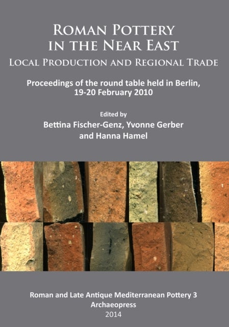 Roman Pottery in the Near East: Local Production and Regional Trade - Proceedings of the round table held in Berlin, 19-20 February 2010