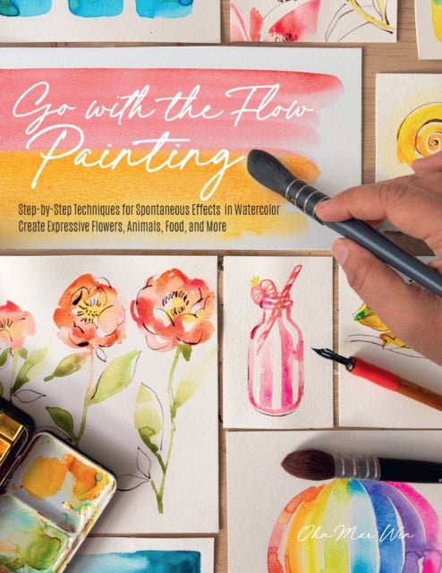 Go with the Flow Painting - Step-by-Step Techniques for Spontaneous Effects in Watercolor - Create Expressive Flowers, Animals, Food, and More