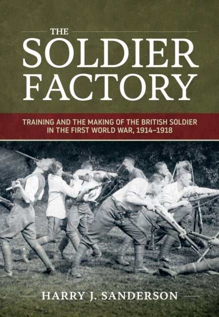 The Soldier Factory - Training and the Making of the British Soldier in the First World War, 1914-1918