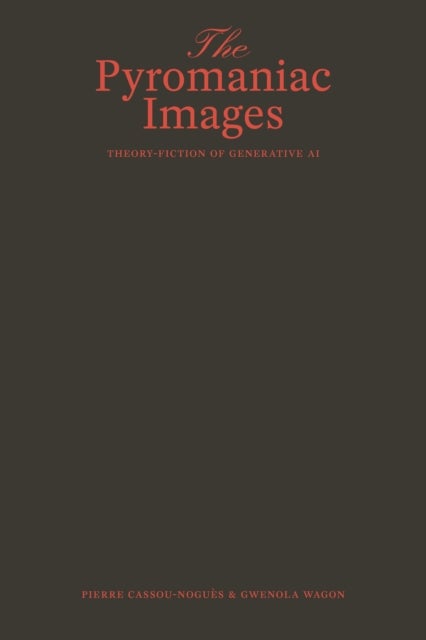 The Pyromaniac Images - Theory-Fiction of Generative AI