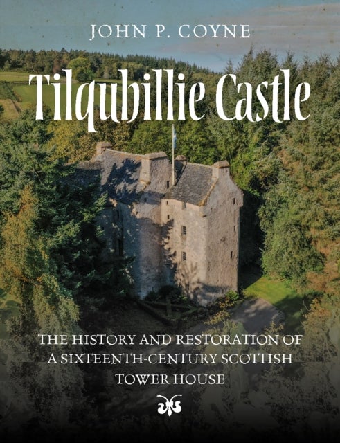 Tilquhillie Castle - The History and Restoration of a Sixteenth-Century Scottish Tower House