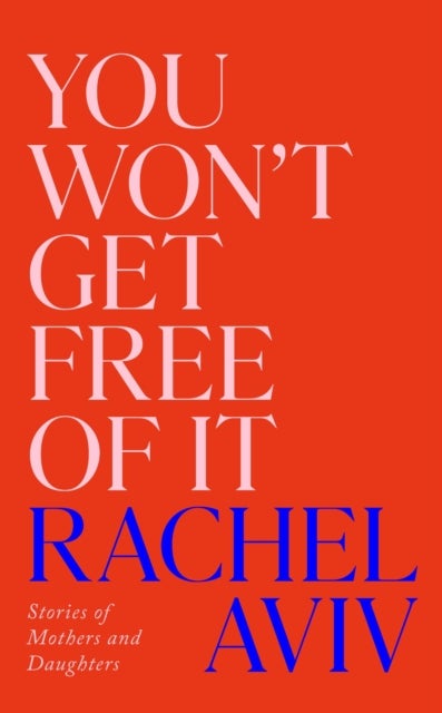 You Won’t Get Free of It - Stories of Mothers and Daughters