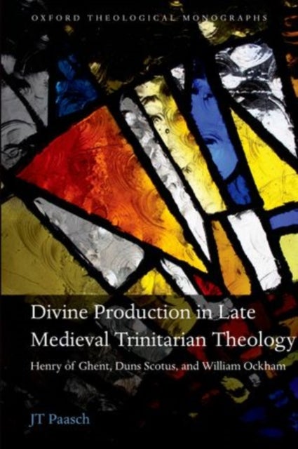 Divine Production in Late Medieval Trinitarian Theology - Henry of Ghent, Duns Scotus, and William Ockham