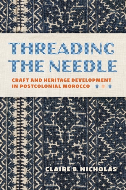 Threading the Needle - Craft and Heritage Development in Postcolonial Morocco