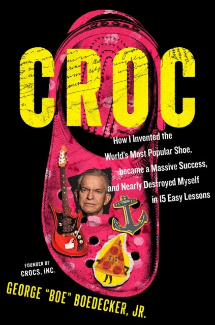 Croc - How the Ugliest Shoe in the World  Became a Massive Success & Nearly Destroyed Me in 15 Easy Lessons