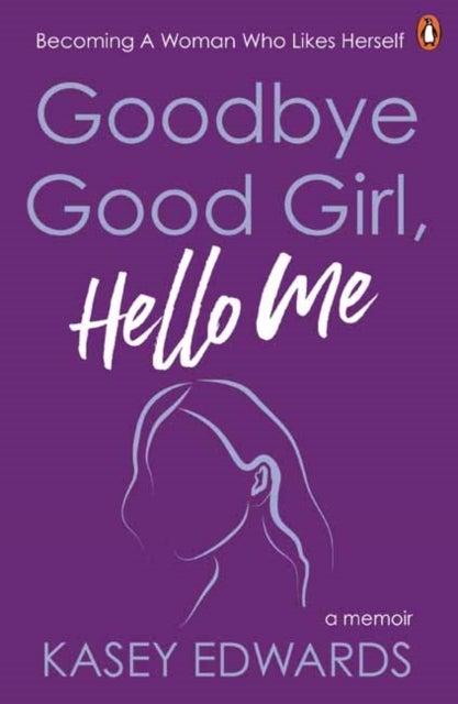Goodbye Good Girl, Hello Me - Becoming a woman who likes herself