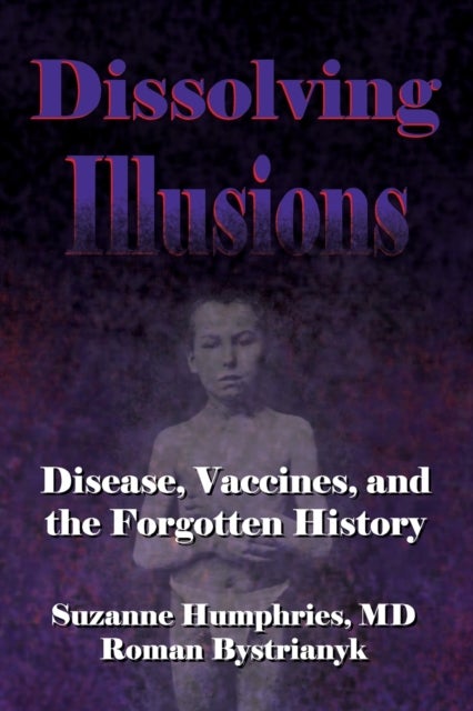 Dissolving Illusions - Disease, Vaccines, and The Forgotten History