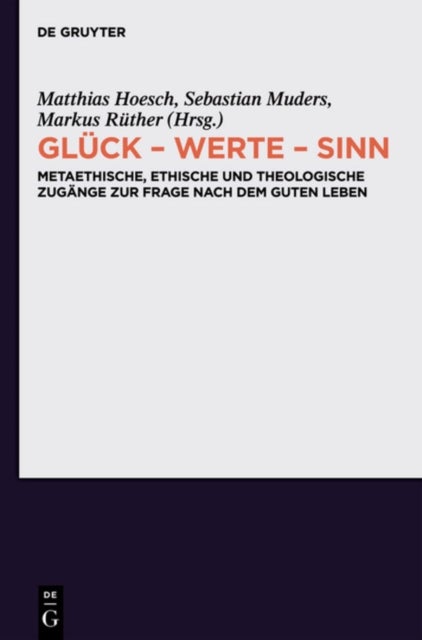 Gluck - Werte - Sinn - Metaethische, ethische und theologische Zugange zur Frage nach dem guten Leben