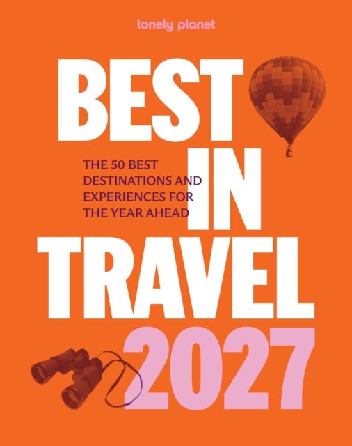 Lonely Planet Best in Travel 2027 - The 50 Best Destinations and Experiences for the Year Ahead