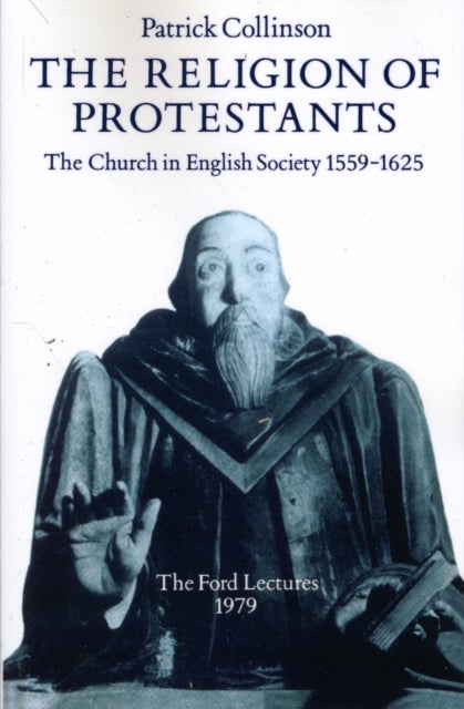 The Religion of Protestants - The Church in English Society 1559-1625 (Ford Lectures, 1979)