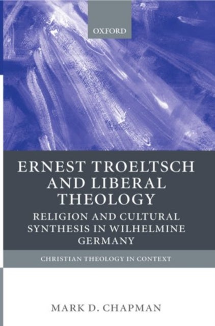 Ernst Troeltsch and Liberal Theology - Religion and Cultural Synthesis in Wilhelmine Germany