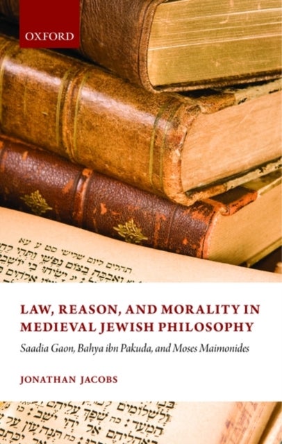 Law, Reason, and Morality in Medieval Jewish Philosophy - Saadia Gaon, Bahya ibn Pakuda, and Moses Maimonides