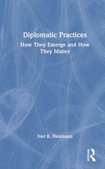 Diplomatic Practices - How They Emerge and How They Matter