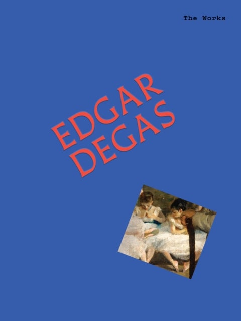 The Works: Edgar Degas - The Essential Masterpieces