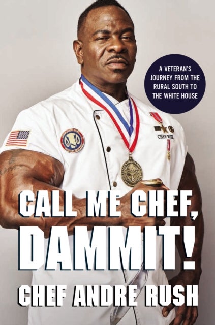 Call Me Chef, Dammit! - A Veteran’s Journey from the Rural South to the White House