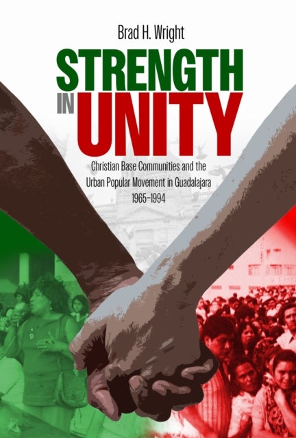 Strength in Unity - Christian Base Communities and the Urban Popular Movement in Guadalajara, 1965–1994