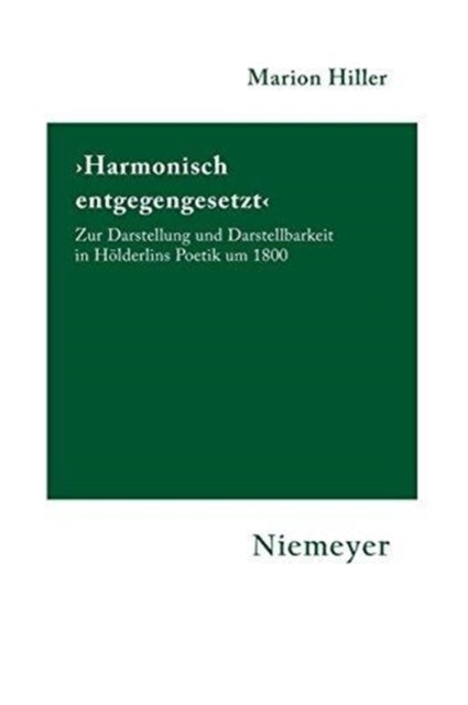 'Harmonisch Entgegengesetzt' - Zur Darstellung Und Darstellbarkeit in Holderlins Poetik Um 1800