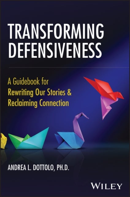 Transforming Defensiveness - A Guidebook for Rewriting Our Stories and Reclaiming Connection