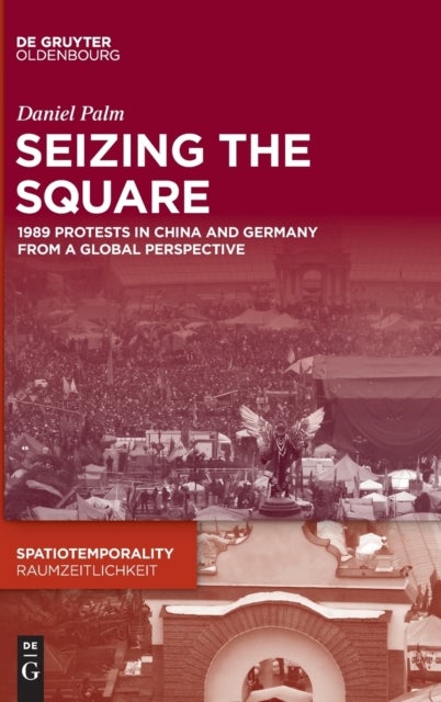 Seizing the Square - 1989 Protests in China and Germany from a Global Perspective