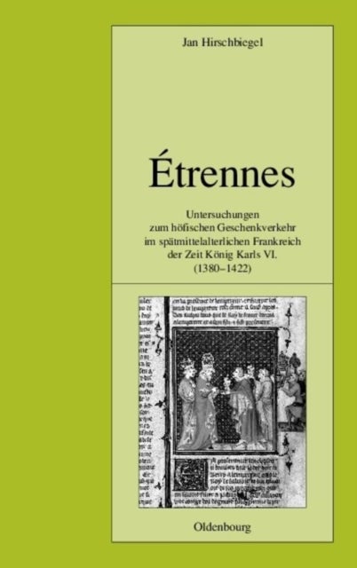 Etrennes - Untersuchungen Zum Hofischen Geschenkverkehr Im Spatmittelalterlichen Frankreich Zur Zeit Konig Karls VI. (1380-1422)