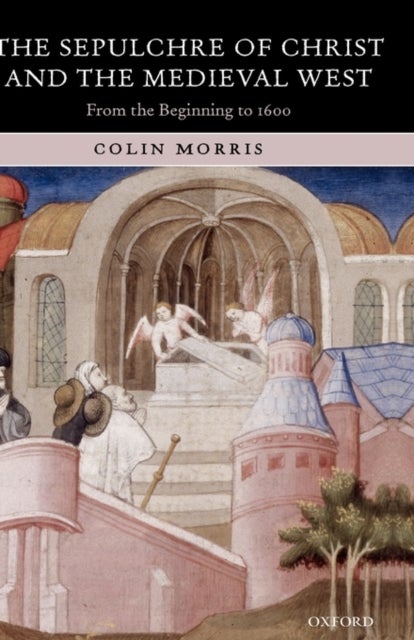 The Sepulchre of Christ and the Medieval West - From the Beginning to 1600