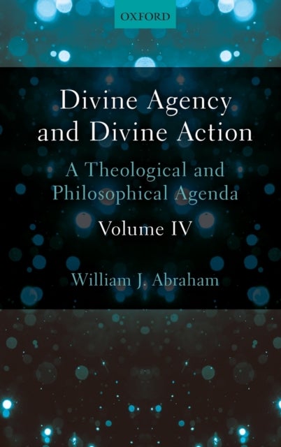 Divine Agency and Divine Action, Volume IV - A Theological and Philosophical Agenda