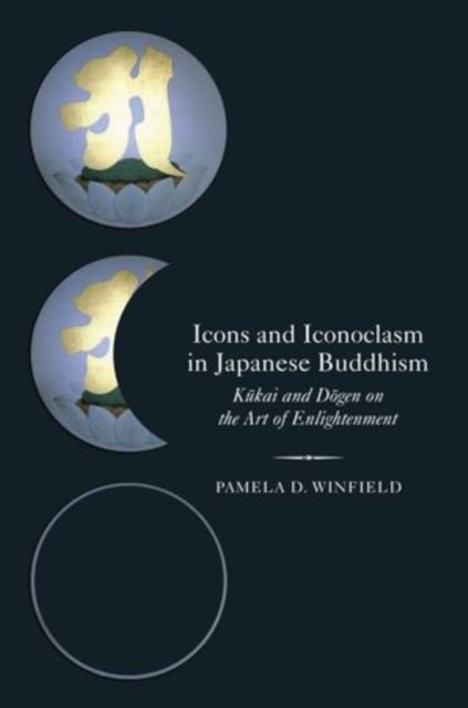 Icons and Iconoclasm in Japanese Buddhism - Kukai and Dogen on the Art of Enlightenment