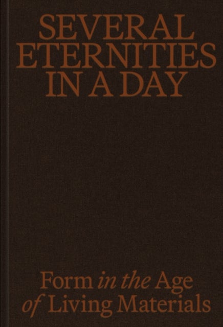 Several Eternities in a Day: Form in the Age of Living Materials
