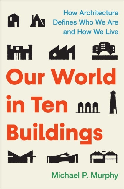 Our World in Ten Buildings - How Architecture Defines Who We Are and How We Live