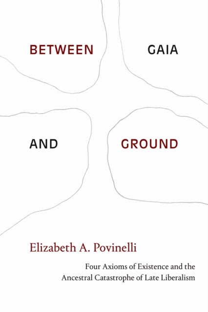 Between Gaia and Ground - Four Axioms of Existence and the Ancestral Catastrophe of Late Liberalism