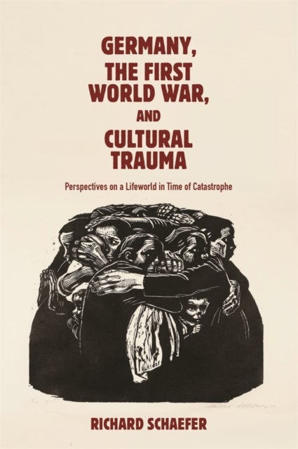 Germany, the First World War, and Cultural Trauma - Perspectives on a Lifeworld in Time of Catastrophe