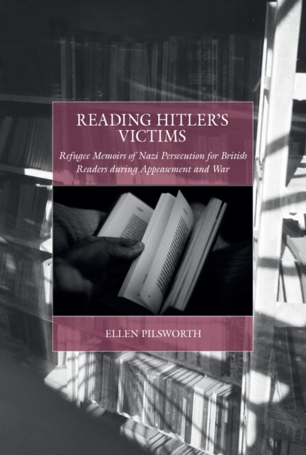 Reading Hitler's Victims - Refugee Memoirs of Nazi Persecution for British Readers During Appeasement and War